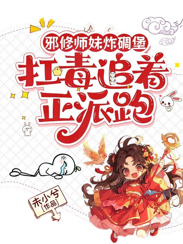 邪修师妹炸碉堡扛毒追着正派跑