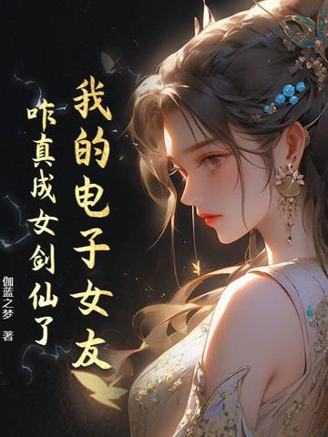 我的电子女友咋真成女剑仙了